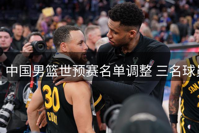 中国男篮世预赛名单调整 三名球员离队 崔永熙获特别安排