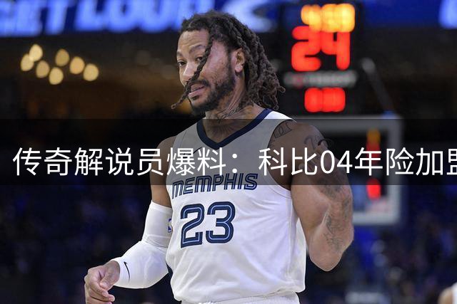 传奇解说员爆料：科比04年险加盟快船 还计划交易来霍华德搭档