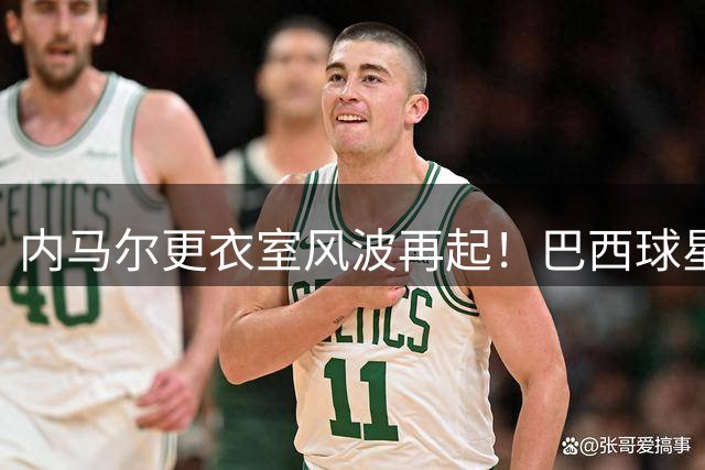 内马尔更衣室风波再起！巴西球星被曝辱骂队友 一年内三陷霸凌争议