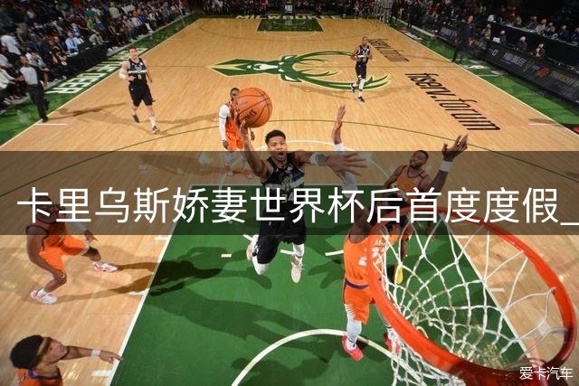 卡里乌斯娇妻世界杯后首度度假 比基尼写真引爆千万粉丝狂欢