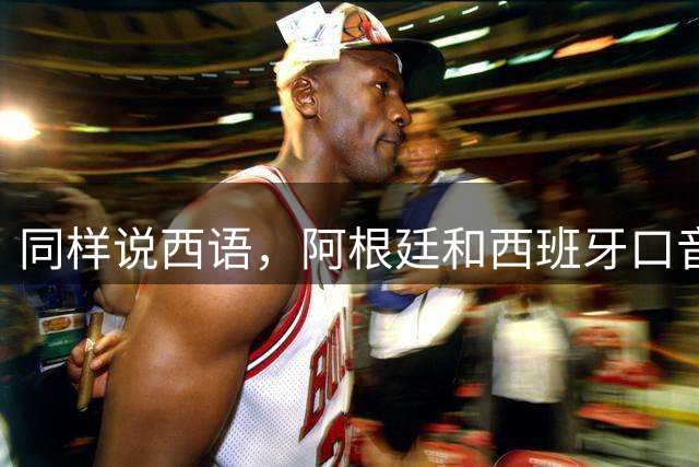同样说西语，阿根廷和西班牙口音差多远？
