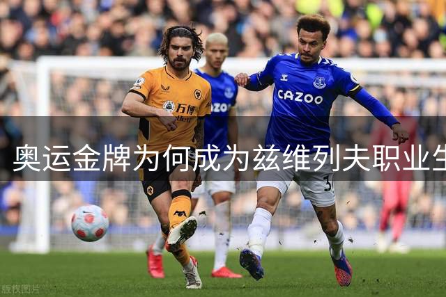 奥运金牌为何成为兹维列夫职业生涯最珍视的荣誉？