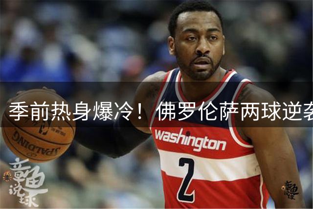季前热身爆冷！佛罗伦萨两球逆袭皇马 巴西新星首秀建功难救主