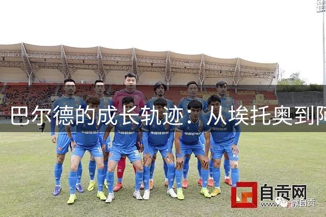 巴尔德的成长轨迹：从埃托奥到阿尔巴，探索巴萨新星的心路历程