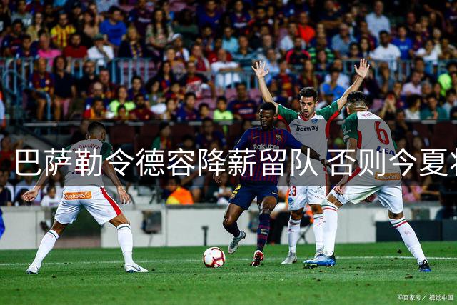 巴萨勒令德容降薪留队 否则今夏将遭清洗