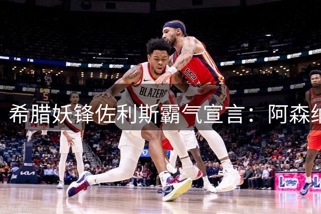 希腊妖锋佐利斯霸气宣言：阿森纳已进入卫冕模式 挑战者请亮真章