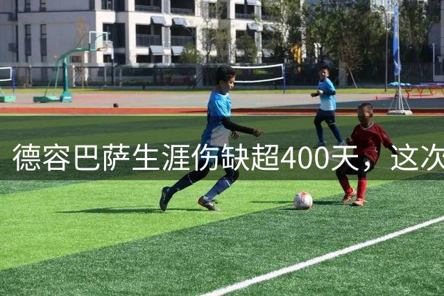 德容巴萨生涯伤缺超400天，这次右膝重伤再歇近150天