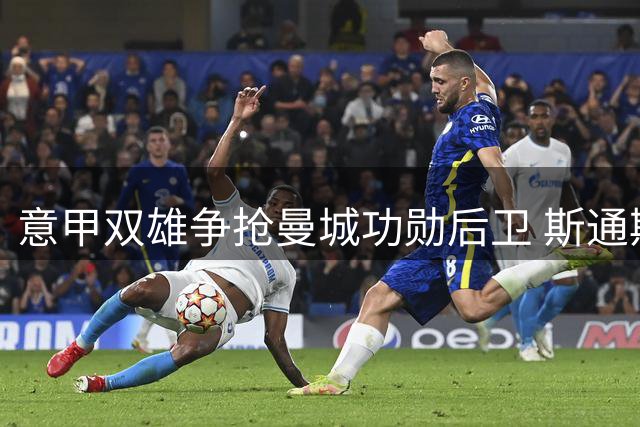 意甲双雄争抢曼城功勋后卫 斯通斯或转战亚平宁
