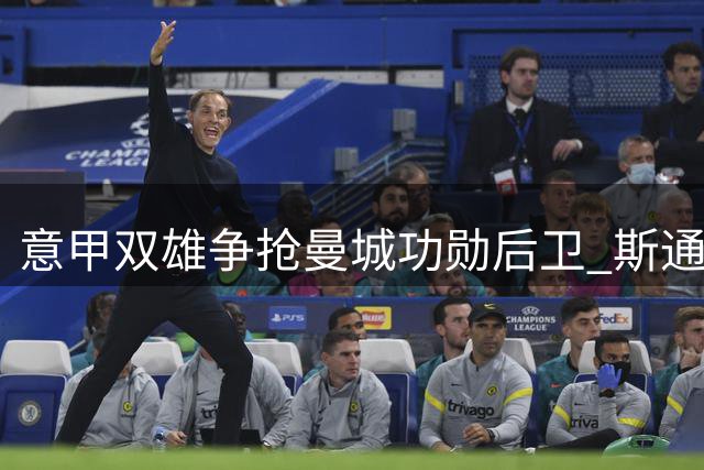 意甲双雄争抢曼城功勋后卫 斯通斯或转战亚平宁