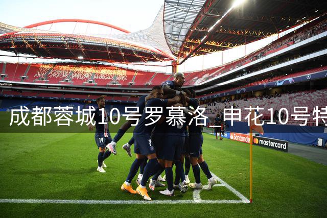 成都蓉城10号罗慕洛 申花10号特谢拉 山东的10号 今年表现都没有之前强悍