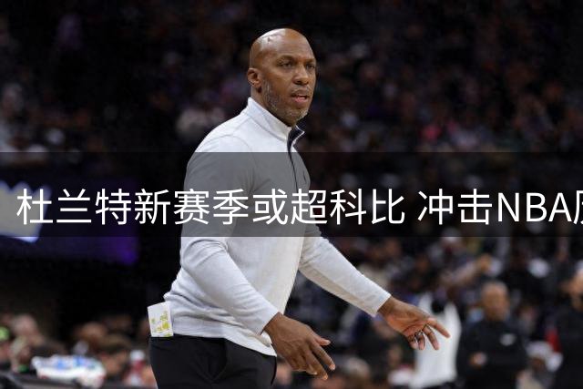 杜兰特新赛季或超科比 冲击NBA历史得分榜第四