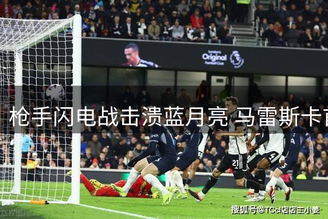 枪手闪电战击溃蓝月亮 马雷斯卡首秀遭球迷狂嘘
