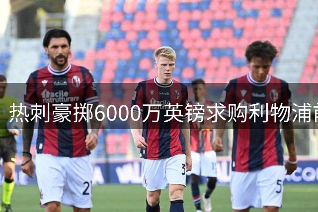热刺豪掷6000万英镑求购利物浦前锋，加克波证实愿加盟
