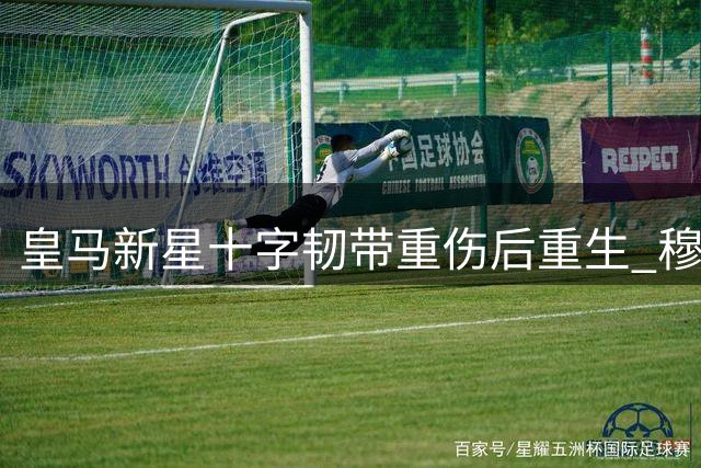 皇马新星十字韧带重伤后重生 穆帅亲手为他开启豪门之路