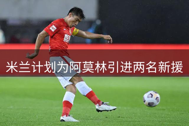 米兰计划为阿莫林引进两名新援