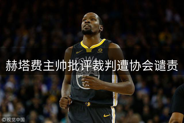 赫塔费主帅批评裁判遭协会谴责