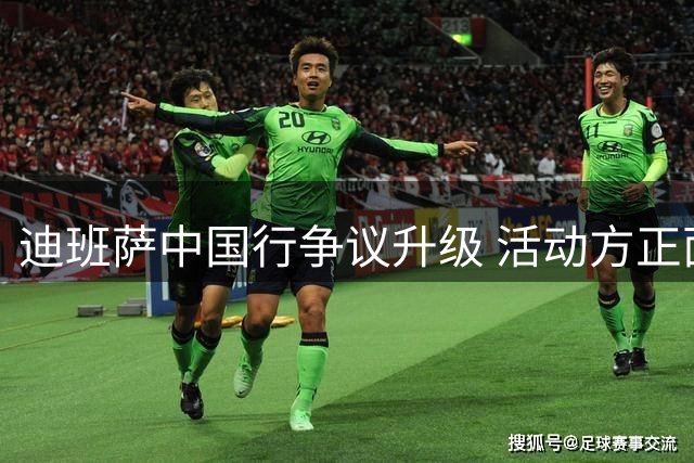 迪班萨中国行争议升级 活动方正面回应辟谣