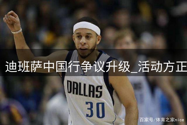 迪班萨中国行争议升级 活动方正面回应辟谣