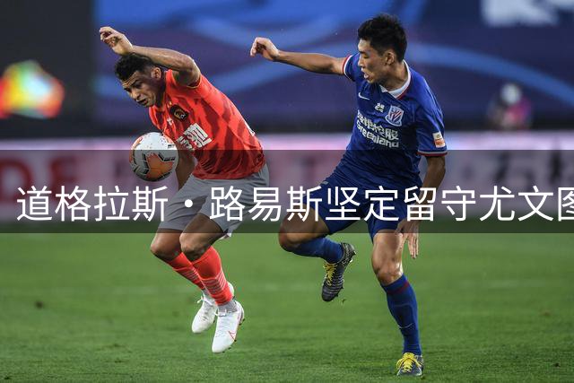 道格拉斯·路易斯坚定留守尤文图斯 埃弗顿遭二次婉拒
