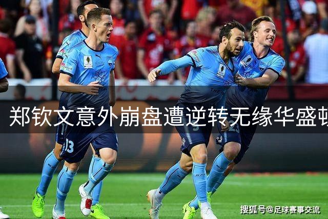 郑钦文意外崩盘遭逆转无缘华盛顿开门红，伊埃拉：专注让自己翻盘