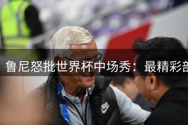 鲁尼怒批世界杯中场秀：最精彩部分就是它结束时