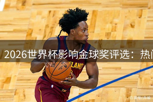 2026世界杯影响金球奖评选：热门球员实力盘点